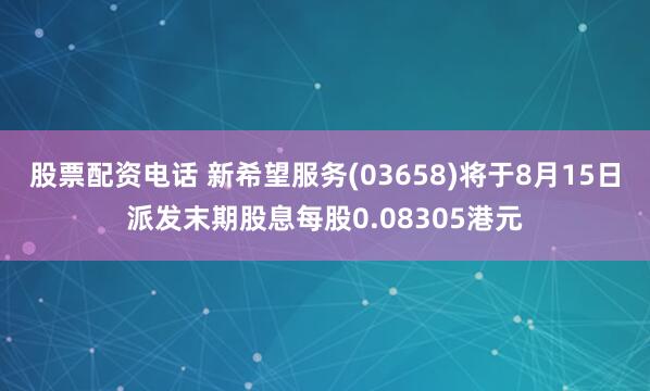 股票配资电话 新希望服务(03658)将于8月15日派发末期股息每股0.08305港元
