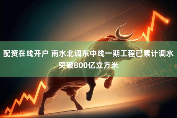配资在线开户 南水北调东中线一期工程已累计调水突破800亿立方米
