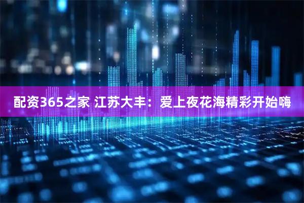 配资365之家 江苏大丰：爱上夜花海精彩开始嗨