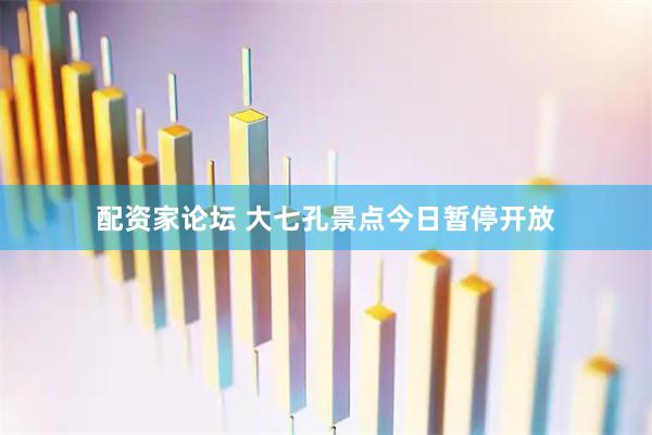 配资家论坛 大七孔景点今日暂停开放