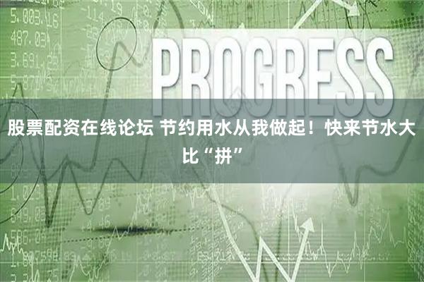 股票配资在线论坛 节约用水从我做起！快来节水大比“拼”
