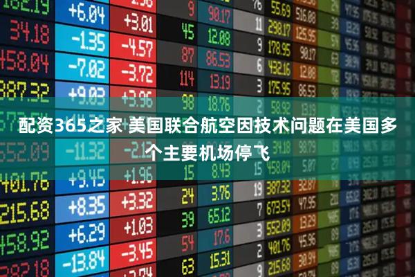 配资365之家 美国联合航空因技术问题在美国多个主要机场停飞